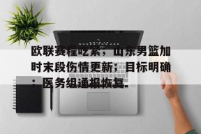 关于欧联赛程吃紧；山东男篮加时末段伤情更新；目标明确；医务组通报恢复的信息